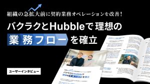 組織の急拡大前に契約業務オペレーションを改善!バクラクとHubbleで理想の業務フローを確立